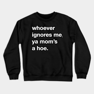 whoever ignores me, ya mom’s a hoe Crewneck Sweatshirt